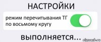 НАСТРОЙКИ режим перечитывания ТГ по восьмому кругу выполняется...