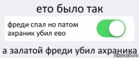 ето было так фреди спал но патом ахраник убил ево а залатой фреди убил ахраника