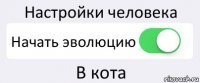 Настройки человека Начать эволюцию В кота