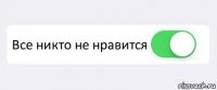  Все никто не нравится 