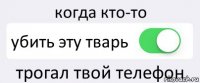 когда кто-то убить эту тварь трогал твой телефон