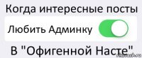 Когда интересные посты Любить Админку В "Офигенной Насте"