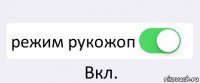  режим рукожоп Вкл.