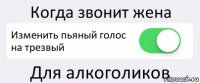 Когда звонит жена Изменить пьяный голос на трезвый Для алкоголиков