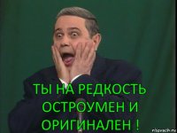 Ты на редкость остроумен и оригинален !