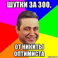 шутки за 300, от никиты оптимиста