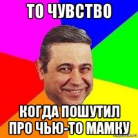 то чувство когда пошутил про чью-то мамку