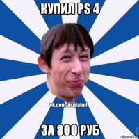 купил ps 4 за 800 руб