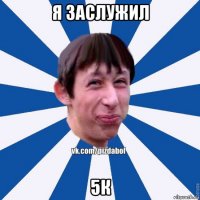 я заслужил 5к