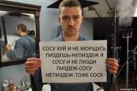 сосу хуй и не морщусь пиздешь-непиздеж я сосу и не пизди пиздеж-сосу непиздеж-тоже сосу