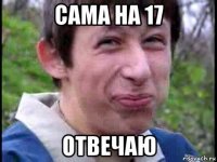 сама на 17 отвечаю