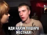  иди нахуй лошара местная!