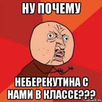 ну почему неберекутина с нами в классе???