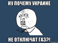 ну почему украине не отключат газ?!