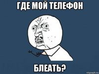 где мой телефон блеать?