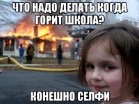 что надо делать когда горит школа? конешно селфи