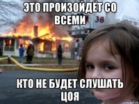 это произойдёт со всеми кто не будет слушать цоя