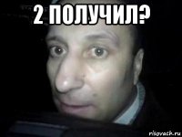 2 получил? 