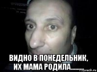  видно в понедельник, их мама родила.........