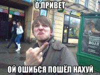 о,привет ой ошибся пошёл нахуй