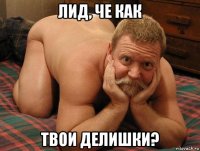 лид, че как твои делишки?