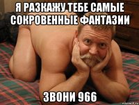 я разкажу тебе самые сокровенные фантазии звони 966