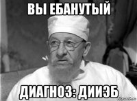 вы ебанутый диагноз: дииэб