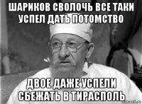 шариков сволочь все таки успел дать потомство двое даже успели сбежать в тирасполь