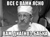 все с вами ясно вам диагноз-бабка