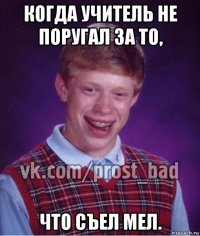 когда учитель не поругал за то, что съел мел.