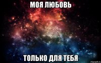 моя любовь только для тебя