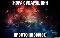 жора сударушкин просто космос))