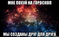 мне похуй на гороскоп мы созданы друг для друга