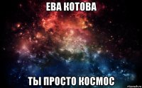 ева котова ты просто космос