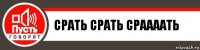 Срать срать сраааать