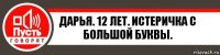 Дарья. 12 лет. ИСТЕРИЧКА с большой буквы.