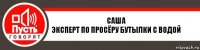 Саша
Эксперт по просёру бутылки с водой