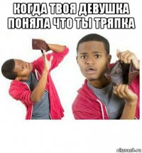 когда твоя девушка поняла что ты тряпка 