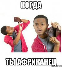 когда ты африканец