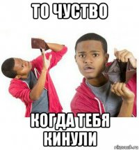 то чуство когда тебя кинули