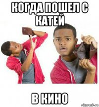 когда пошел с катей в кино