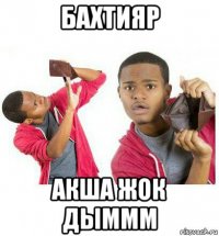 бахтияр акша жок дыммм