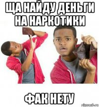 ща найду деньги на наркотики фак нету