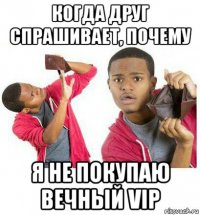 когда друг спрашивает, почему я не покупаю вечный vip