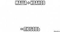 маша + иванов = любовь