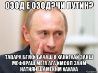 озод е озод?чи путин? тавара бгуки бачаш я ханигаай занш мефораш мега ага имсол занм натиян шу мекнм хахаха