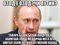 озод е озод?чи путин? тавара бгуки бачаи.ахадтон я ханигаай занш мефораш мега ага имсол занм натиян шу мекнм хахаха