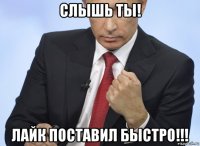 слышь ты! лайк поставил быстро!!!