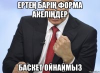 ертеҢ баріҢ форма акеліҢдер баскет ойнаймыз