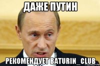 даже путин рекомендует baturin_club